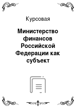 Курсовая: Министерство финансов Российской Федерации как субъект оперативного управления финансами