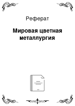 Реферат: Мировая цветная металлургия