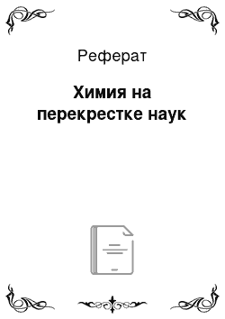 Реферат: Химия на перекрестке наук