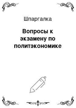 Шпаргалка: Вопросы к экзамену по политэкономике