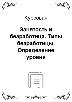 Курсовая: Занятость и безработица. Типы безработицы. Определение уровня безработицы