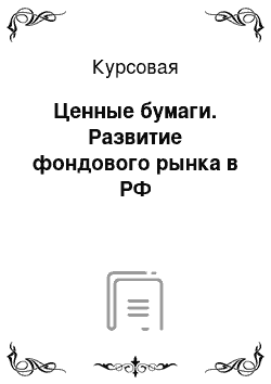 Курсовая: Ценные бумаги. Развитие фондового рынка в РФ