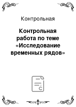 Контрольная: Контрольная работа по теме «Исследование временных рядов»