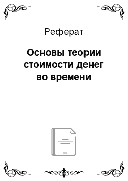 Реферат: Основы теории стоимости денег во времени