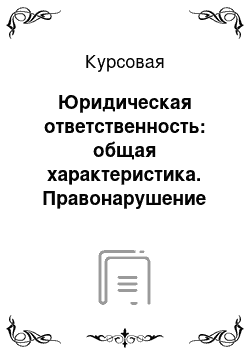 Курсовая: Юридическая ответственность: общая характеристика. Правонарушение как основание юридической ответственности