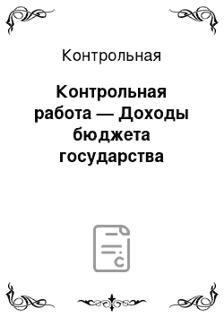 Контрольная: Контрольная работа — Доходы бюджета государства