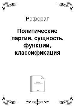 Реферат: Политические партии, сущность, функции, классификация