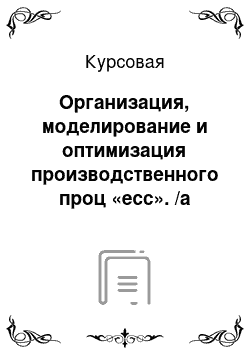 Курсовая: Организация, моделирование и оптимизация производственного проц «есс». /а