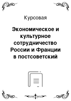 Курсовая: Экономическое и культурное сотрудничество России и Франции в постсоветский период (с начала 90-х гг. по 2007-08 гг.)