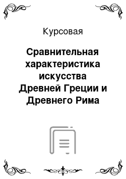 Курсовая: Сравнительная характеристика искусства Древней Греции и Древнего Рима