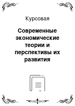 Курсовая: Современные экономические теории и перспективы их развития