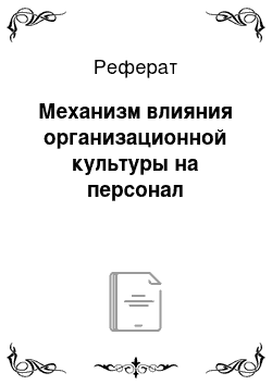 Реферат: Механизм влияния организационной культуры на персонал