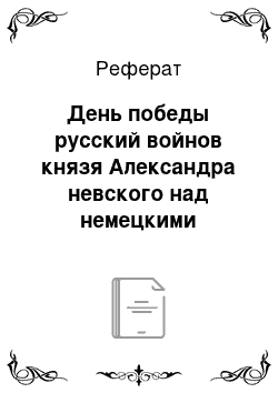 Реферат: День победы русский войнов князя Александра невского над немецкими рыцарями на Чудском озере (Ледовое побоище) 18 апреля 1242 г