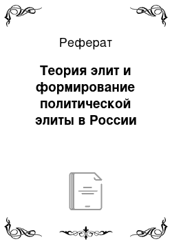 Реферат: Теория элит и формирование политической элиты в России