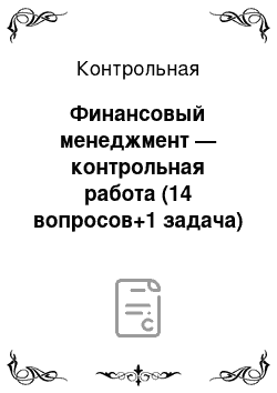 Контрольная: Финансовый менеджмент — контрольная работа (14 вопросов+1 задача)