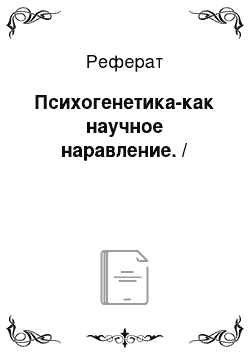 Реферат: Психогенетика-как научное наравление. /