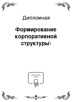 Дипломная: Формирование корпоративной структуры\