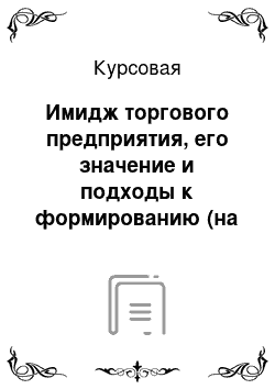 Курсовая: Имидж торгового предприятия, его значение и подходы к формированию (на примере оптово-розничного предприятия, занимающегося продажей техники)