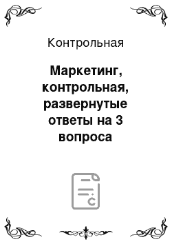 Контрольная: Маркетинг, контрольная, развернутые ответы на 3 вопроса