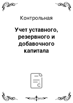 Контрольная: Учет уставного, резервного и добавочного капитала