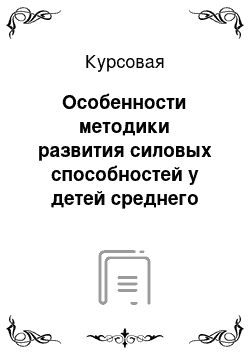 Курсовая: Особенности методики развития силовых способностей у детей среднего школьного возраста