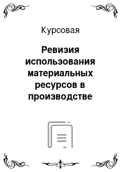 Курсовая: Ревизия использования материальных ресурсов в производстве