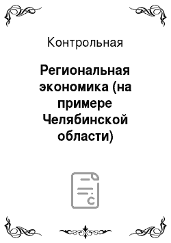 Контрольная: Региональная экономика (на примере Челябинской области)