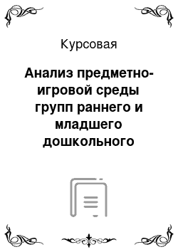 Курсовая: Анализ предметно-игровой среды групп раннего и младшего дошкольного возраста