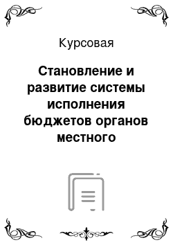 Курсовая: Становление и развитие системы исполнения бюджетов органов местного самоуправления в России