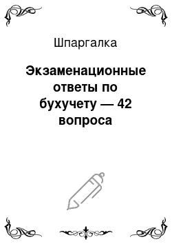 Шпаргалка: Экзаменационные ответы по бухучету — 42 вопроса