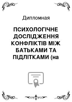 Дипломная: ПСИХОЛОГІЧНЕ ДОСЛІДЖЕННЯ КОНФЛІКТІВ МІЖ БАТЬКАМИ ТА ПІДЛІТКАМИ (на русском языке)