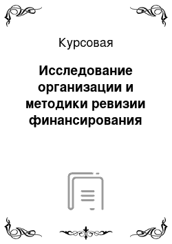 Курсовая: Исследование организации и методики ревизии финансирования