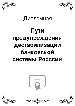 Дипломная: Пути предупреждения дестабилизации банковской системы Росссии