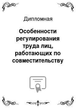 Дипломная: Особенности регулирования труда лиц, работающих по совместительству