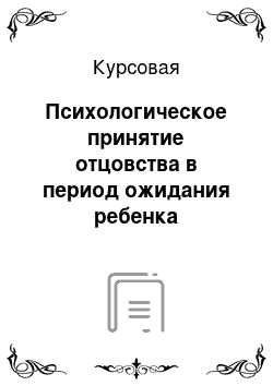 Курсовая работа по теме Психологическое принятие отцовства в период ожидания ребенка