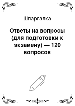 Шпаргалка: Ответы на вопросы (для подготовки к экзамену) — 120 вопросов