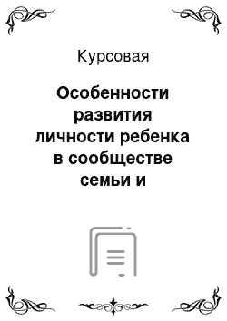 Курсовая: Особенности развития личности ребенка в сообществе семьи и дошкольного образовательного учреждения