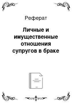 Реферат: Личные и имущественные отношения супругов в браке