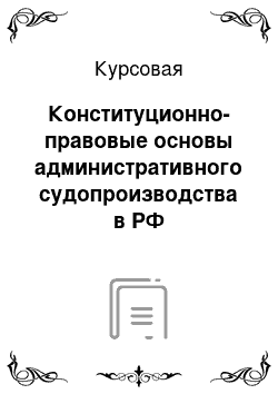 Курсовая: Конституционно-правовые основы административного судопроизводства в РФ