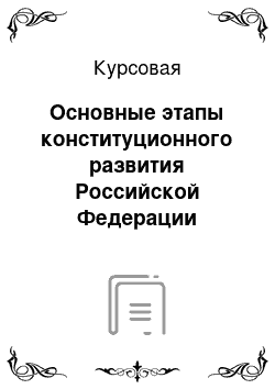 Курсовая: Основные этапы конституционного развития Российской Федерации