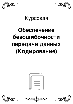 Курсовая: Обеспечение безошибочности передачи данных (Кодирование)