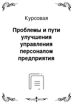 Курсовая: Проблемы и пути улучшения управления персоналом предприятия