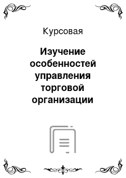 Курсовая: Изучение особенностей управления торговой организации