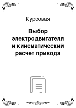 Курсовая: Выбор электродвигателя и кинематический расчет привода