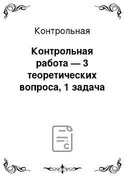 Контрольная: Контрольная работа — 3 теоретических вопроса, 1 задача