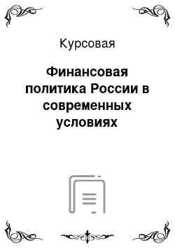 Курсовая: Финансовая политика России в современных условиях