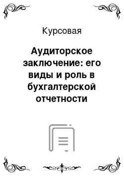 Курсовая: Аудиторское заключение: его виды и роль в бухгалтерской отчетности