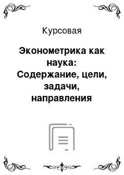 Курсовая: Эконометрика как наука: Содержание, цели, задачи, направления развития