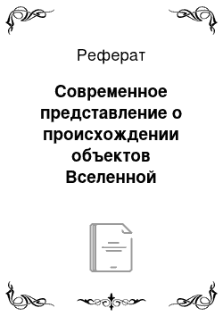 Реферат: Современное представление о происхождении объектов Вселенной