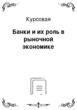 Курсовая: Банки и их роль в рыночной экономике